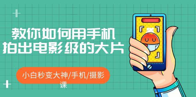 手机拍摄技巧视频教程：手机拍出电影级的大片，小白秒变大神！