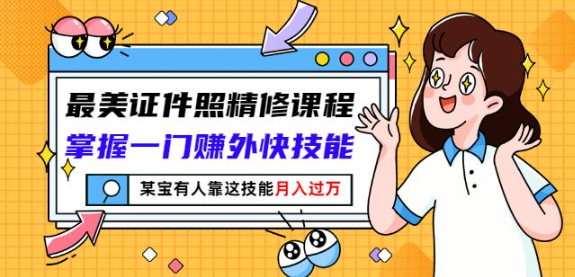 最美证件照精修课程：掌握一门赚外快技能