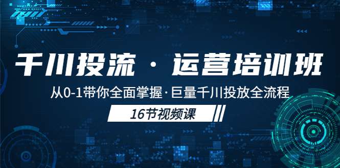抖音千川广告投流课程：从0-1带你全面掌握巨量千川投放全流程！