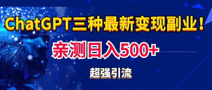 chatGPT三种变现副业【实操日入500+】：有手就行的暴力引流【教程+源码】