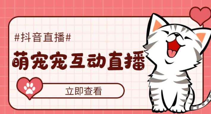 抖音萌宠宠直播项目【软件+教程】：可虚拟人直播，抖音报白，实时互动直播