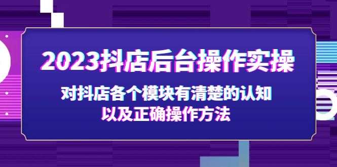 2023抖店后台操作实操课程，让你零基础轻松开抖店！