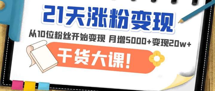 精准涨粉变现课程：从10位粉丝开始变现月增5000+变现20w+