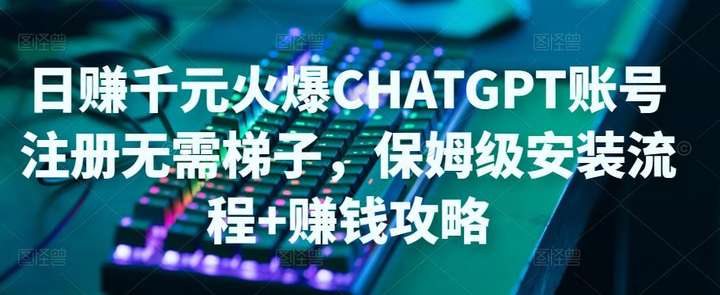 ChatGPT账号注册教程【无需梯子】保姆级安装流程+日赚千元赚钱攻略
