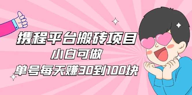携程搬砖项目：小白可做，单号每天轻松30到100【2023最新项目】