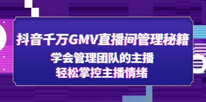 抖音千万gmv直播间是真的吗：课程教你学会管理团队的主播，轻松掌控主播情绪