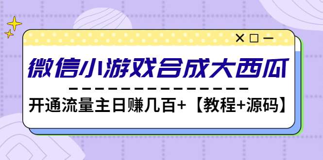 合成大西瓜游戏微信小程序【源码+教程】开流量主日赚几百
