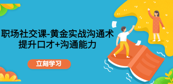职场社交沟通课程：实战沟通术快速提升口才和沟通能力