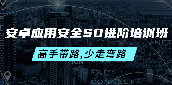 安卓应用安全进阶培训课程：让你绝对少走弯路的一套课程