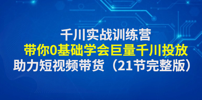 千川投流实战课程：教你抖音千川推广怎么投放，0基础学会巨量千川投放