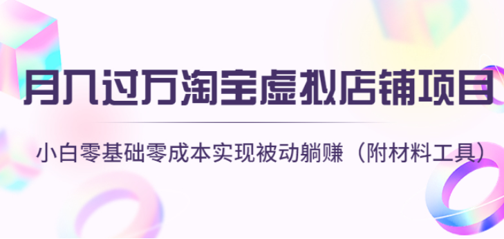 淘宝虚拟店铺项目，小白零基础零成本实现被动躺赚月入过万