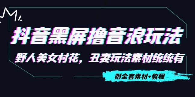 抖音黑屏撸音浪玩法【教程+素材】：野人美女村花，丑妻玩法素材统统有