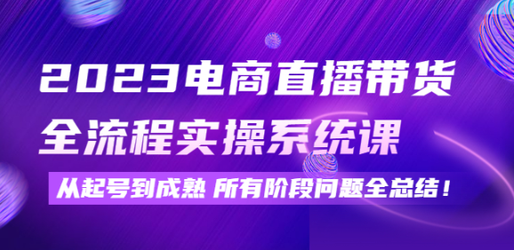 电商直播带货实操系统课：从起号到成熟所有阶段问题全解决