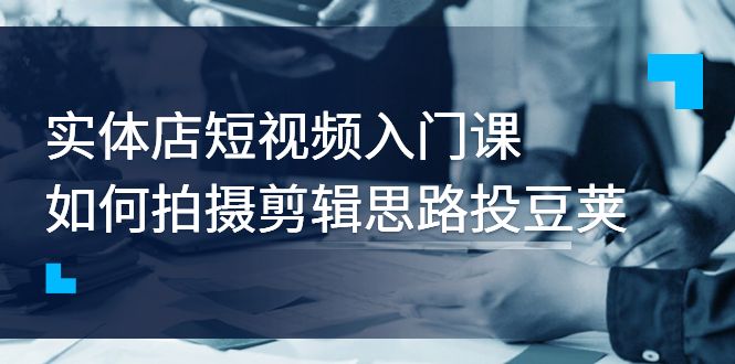 实体店短视频入门课，如何拍摄剪辑思路价值999元