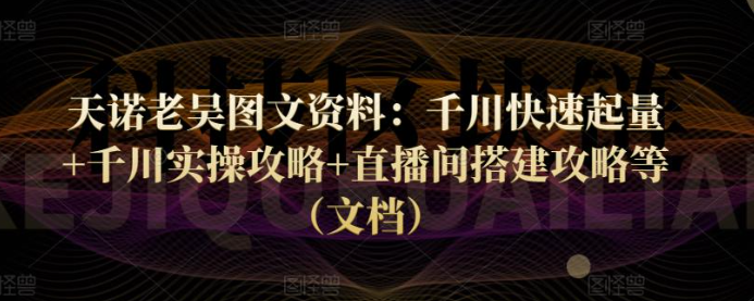 天诺老吴课程：千川快速起量+千川实操攻略+直播间搭建攻略等