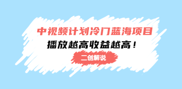 中视频计划冷门蓝海项目课程【二创解说】