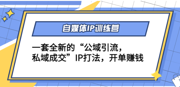 自媒体IP训练课程，一套全新的“公域引流，私域成交”IP教程