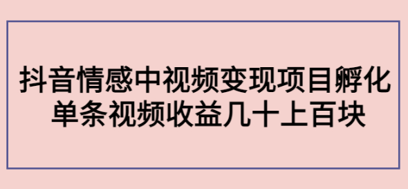 抖音情感中视频变现项目:单条视频收益几十上百[视频教程】