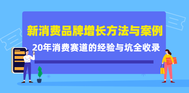消费品牌增长方法与案例精华课：20年消费赛道的经验与坑全收录
