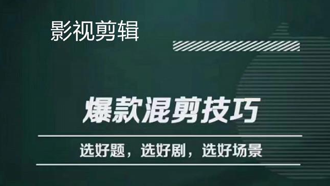 影视剪辑爆款混剪怎么做？一套课程教你剪技巧选好题识别好爆款