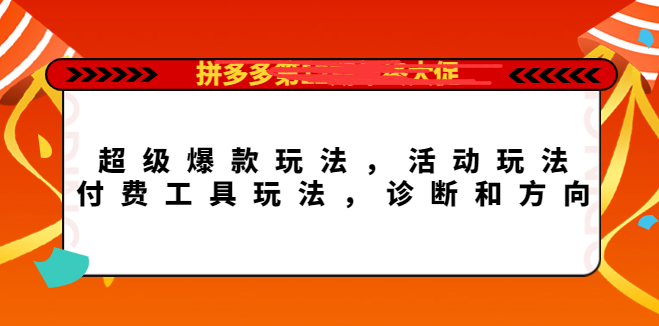 拼多多年终大促超级爆款课程，活动玩法，付费工具玩法【玩转拼多多】