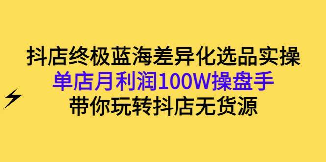 抖店终极蓝海差异化选品方法论，全面介绍抖店无货源选品的所有方法