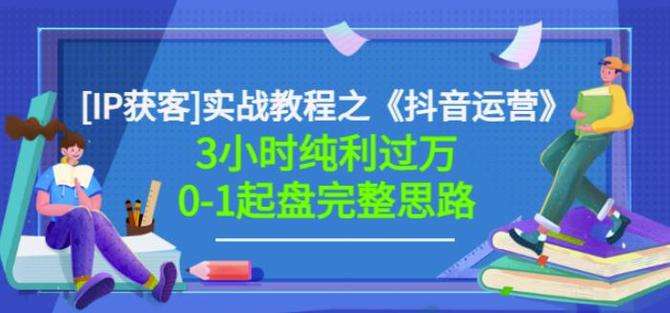 抖音运营获客实战教程：3小时纯利过万0-1起盘完整操作