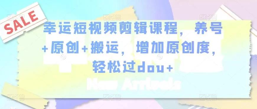 短视频剪辑课程：养号+原创+搬运，增加原创度，轻松过dou+