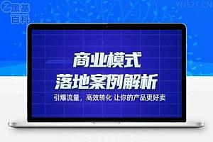 商业模式落地案例解析课程：带你引爆流量，高效转化让你的产品更好卖