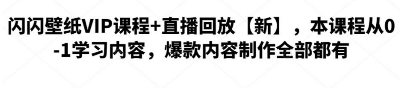 闪闪壁纸VIP课程：从0-1学习内容，爆款内容制作全部都有
