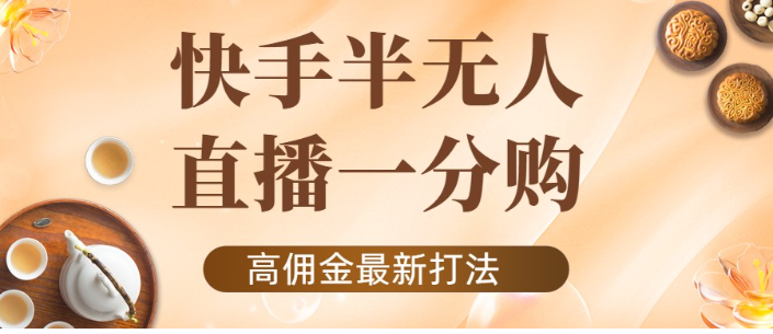 快手一分购半无人直播项目：不露脸的最新电商玩法【外面收费1980】