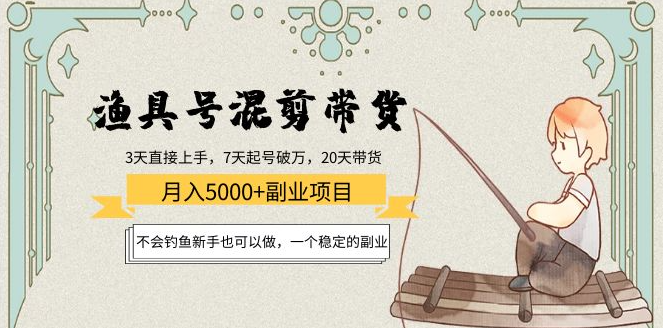 渔具号混剪带货月入5000+项目：不会钓鱼新手也可以做，学会渔具号带货直播技巧