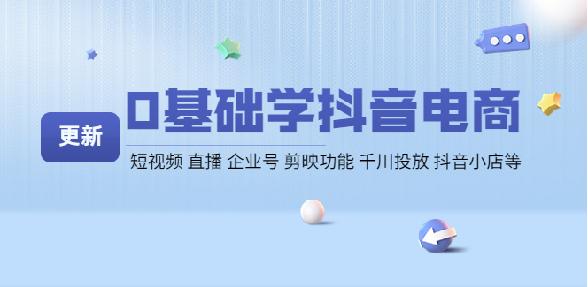 0基础学抖音电商怎么样？新手抖音电商课程：短视频 直播 企业号 剪映功能 千川投放