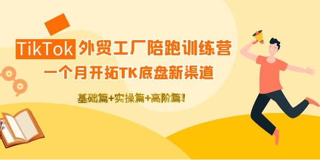 tiktok外贸教程：一个月开拓TK底盘新渠道 基础+实操+高阶篇！