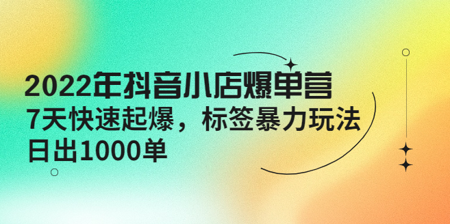 抖音小店爆单的四大玩法，7天快速起爆标签暴力玩法日出1000单