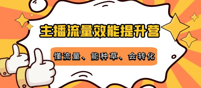 主播流量效能提升课程：教你主播流量是怎么赚钱，懂流量、能种草、会转化