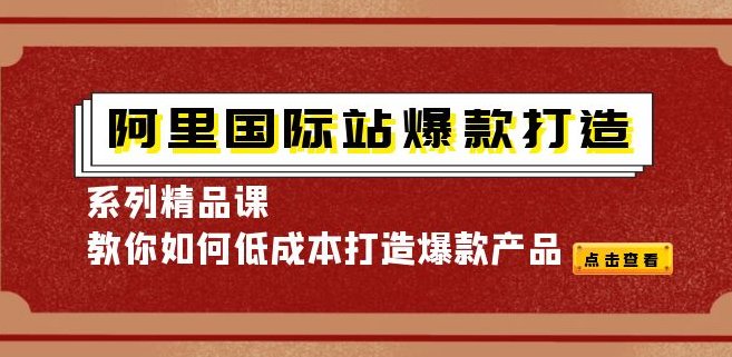 阿里国际站爆款打造系列课程，教你怎么低成本打造爆款