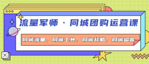 流量军事同城团购运营课:同城流量+同城工具+同城战略+同城留客