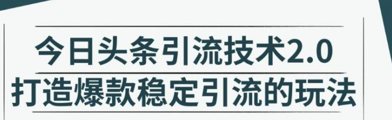今日头条引流技术2.0，快速获得平台推荐量的秘诀，每月收入轻松过万