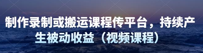 制作录制搬运课程，无需引流即可持续产生被动收益