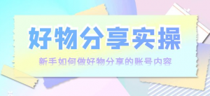 好物分享实操课程：新手如何做好物分享，实操教学！