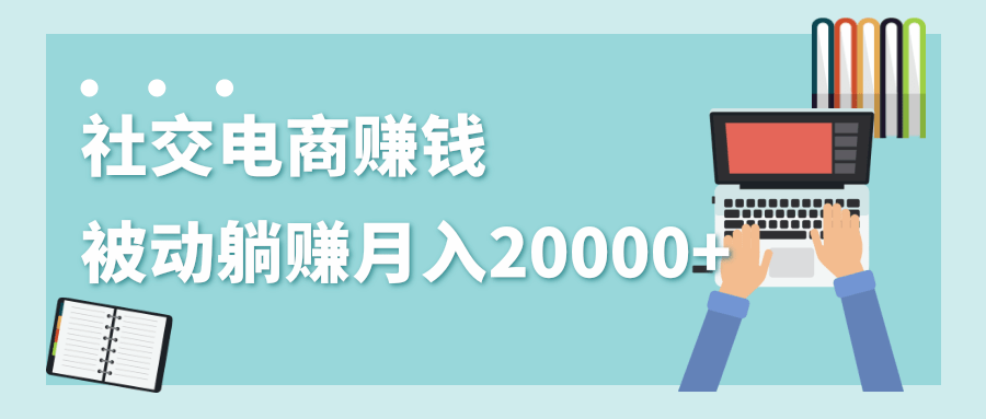 最赚钱的副业：社交电商被动躺赚月入20000+，躺着就有收入