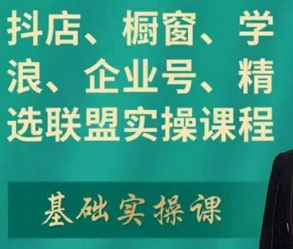 抖店、橱窗、学浪、企业号、精选实操课程，适合新手快速入门