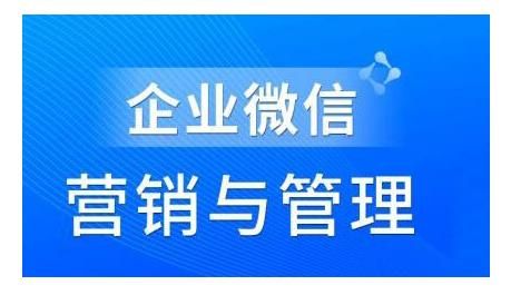 企业微信营销管理实操全攻略，用好企业微信助力企业轻松玩转私域获客