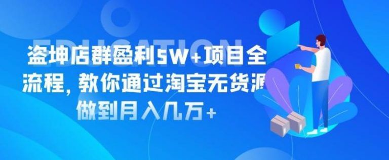 淘宝店群项目全流程课程：教你通过淘宝无货源做到月入几w+