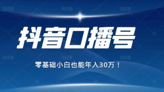 抖音最zhuan钱的口播号项目：新手小白也能保底年zhuan30万