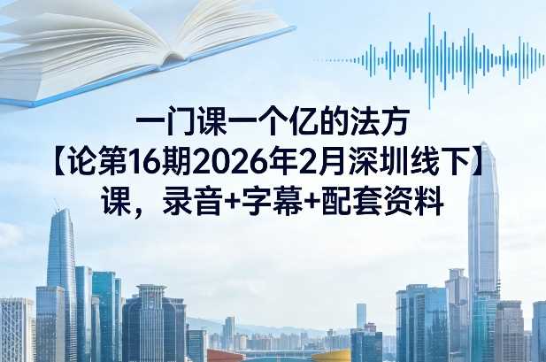一门课一个亿的法方‬论第16期2026年2月深圳线下课，录音+字幕+配套资料