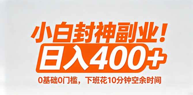 小白封神副业！0基础0门槛，下班花10分钟空余时间，日入400+,简单粗暴！
