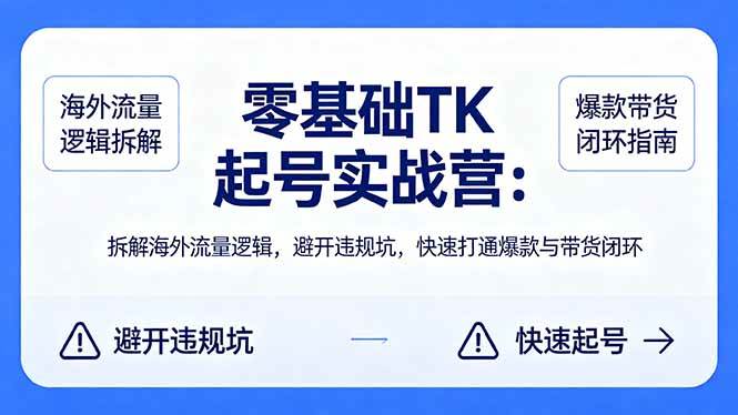 零基础 TK 起号实战营：拆解海外流量逻辑，避开违规坑，快速打通爆款与带货闭环