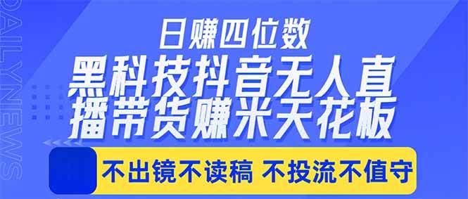 日入四位数!!最新黑科技抖音无人直播带货赚钱天花板,不出镜,不读稿,不投流,不值守,手…